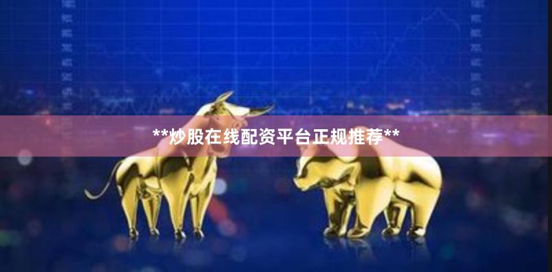 **炒股在线配资平台正规推荐**