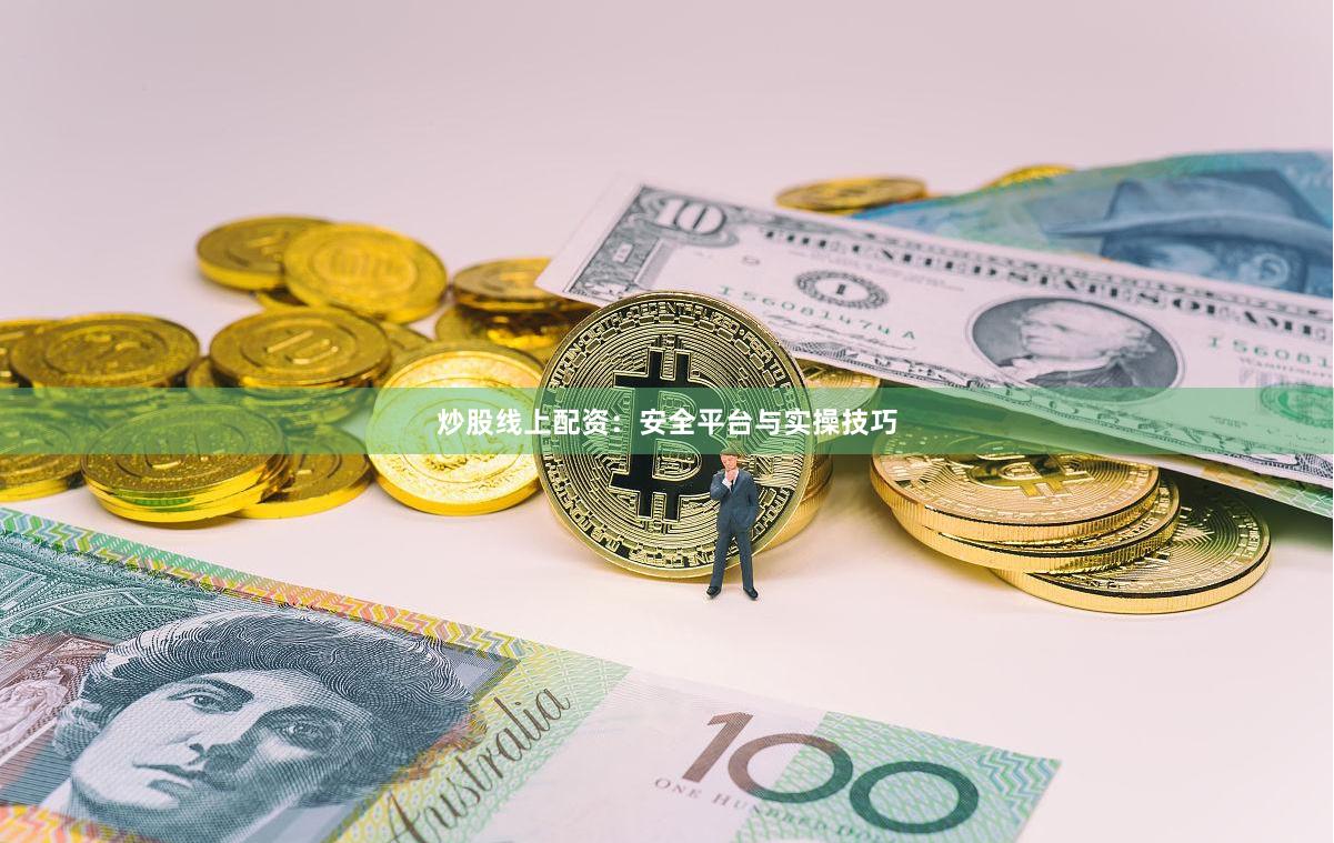 炒股线上配资：安全平台与实操技巧